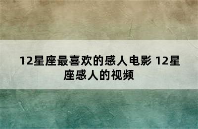 12星座最喜欢的感人电影 12星座感人的视频